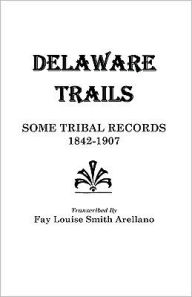 Title: Delaware Trails: Some Tribal Records, 1842-1907, Author: Fay Louise Smith Arellano