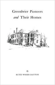 Title: Greenbrier [W. Va.] Pioneers and Their Homes, Author: Ruth Woods Dayton