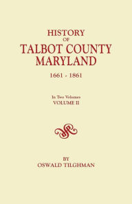 Title: History of Talbot County, Maryland, 1661-1861. in Two Volumes. Volume II, Author: Oswald Tilghman