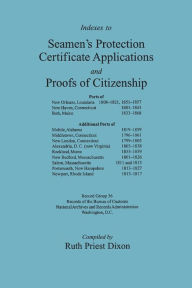 Title: Indexes to Seamen's Protection Certificate Applications and Proofs of Citizenship: Principally the Ports of New Orleans, La, New Haven, CT, Bath, Me,, Author: Ruth Priest Dixon