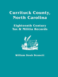 Title: Currituck County, North Carolina: Eighteenth Century Tax & Militia Records, Author: William Doub Bennett
