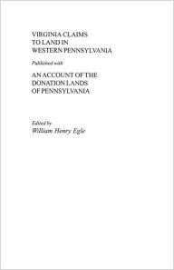 Title: Virginia Claims to Land in Western Pennsylvania Published with an Account of the Donation Lands of Pennsylvania, Author: William Henry Egle