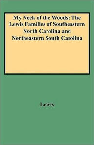Title: My Neck of the Woods: The Lewis Families of Southeastern North Carolina and Northeastern South Carolina, Author: J D Lewis