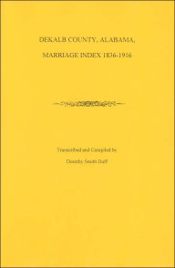Title: Dekalb County, Alabama Marriage Index, 1836-1916, Author: Dorothy Smith Duff