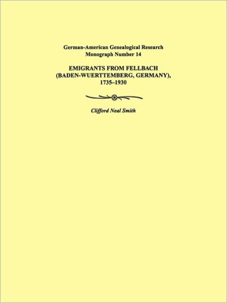 Emigrants from Fellbach (Baden-Wuerttemberg, Germany), 1735-1930. German-American Genealogical Research Monograph Number 14