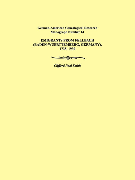 Emigrants from Fellbach (Baden-Wuerttemberg, Germany), 1735-1930. German-American Genealogical Research Monograph Number 14