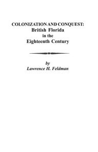 Title: Colonization and Conquest: British Florida in the Eighteenth Century, Author: Lawrence H Feldman