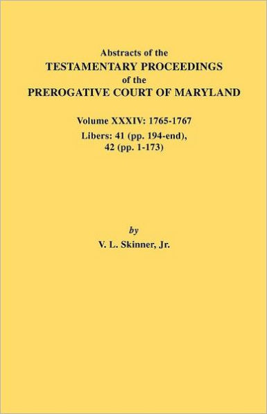 Abstracts of the Testamentary Proceedings of the Prerogative Court of Maryland. Volume XXXIV: 1765-1767. Libers: 41 (Pp. 194-End). 42 (Pp.1-173)