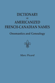 Title: Dictionary of Americanized French-Canadian Names: Onomastics and Genealogy, Author: Marc Picard