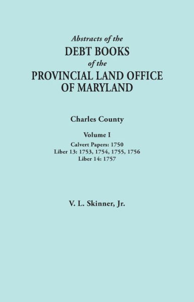 Abstracts of the Debt Books of the Provincial Land Office of Maryland. Charles County, Volume I: Calvert Papers, 1750; Liber 13: 1753, 1754, 1755, 175