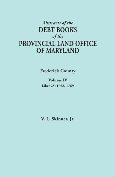 Abstracts of the Debt Books of the Provincial Land Office of Maryland. Frederick County, Volume IV: Liber 25: 1768, 1769