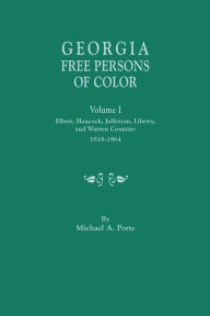 Title: Georgia Free Persons of Color, Volume I: Elbert, Hancock, Jefferson, Liberty, and Warren Counties, 1818-1864, Author: Michael A Ports (wr
