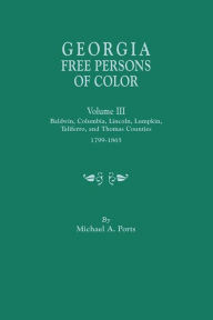 Title: Georgia Free Persons of Color, Volume III: Baldwin, Columbia, Lincoln, Lumpkin, Taliaferro, and Thomas Counties, 1799-1865, Author: Michael A Ports (wr