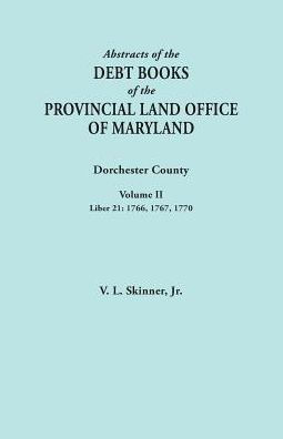 Abstracts of the Debt Books of the Provincial Land Office of Maryland. Dorchester County, Volume II. Liber 21: 1766, 1767, 1770