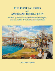 Title: First 24 Hours of the American Revolution: An Hour by Hour Account of the Battles of Lexington, Concord, and the British Retreat on Battle Road, Author: Jack Darrell Crowder