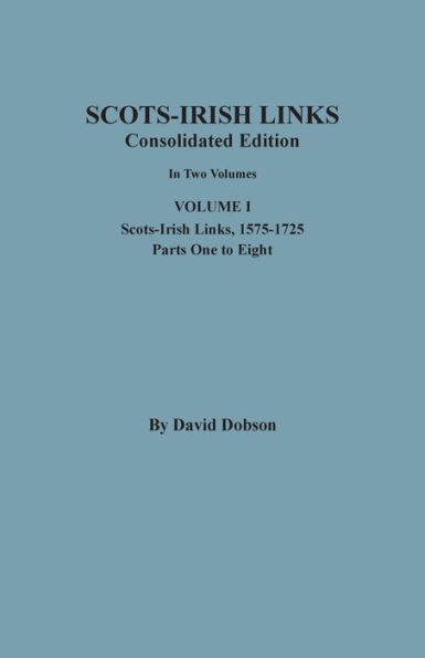 Scots-Irish Links, 1525-1825: CONSOLIDATED EDITION. Volume I