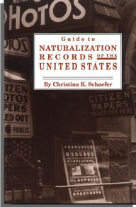 Title: Guide to Naturalization Records in the United States, Author: Christina Schaefer