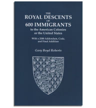 Title: The Royal Descents of 600 Immigrants : to the American Colonies or the United States Who Were Themselves Notable or Left Descendants Notable in American History. With a 2008 Addendum, Coda, and Final Addition., Author: Gary Roberts