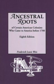 Title: Ancestral Roots of Certain American Colonists Who Came to America Before 1700, Author: Frederick Weis