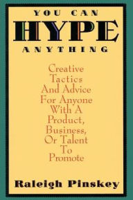 Title: You Can Hype Anything: Creative Tactics and Advice for Anyone with a Product, Business, or Talent to Promote / Edition 1, Author: Raleigh Pinskey