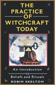 Title: The Practice Of Witchcraft Today: An Introduction to Beliefs and Rituals, Author: Robin Skelton