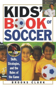 Title: Kids' Book of Soccer: Skills, Strategies, and the Rules of the Game, Author: Brooks Clark