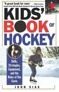Title: Kids' Book Of Hockey: Skills, Strategies, Equipment, and the Rules of the Game, Author: John Sias