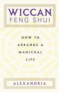 Title: Wiccan Feng Shui: How to Arrange a Magickal Life, Author: Alexandria