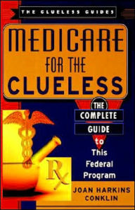 Title: Medicare For The Clueless: The Complete Guide to This Federal Program, Author: Joan H. Conklin