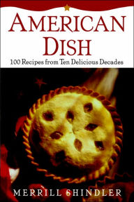 Title: American Dish: 100 Recipes from Ten Delicious Decades, Author: Merrill Shindler