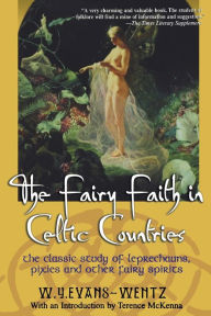 Title: The Fairy Faith in Celtic Countries: The Classic Study of Leprechauns, Pixies, and Other Fairy Spirits, Author: W.Y. Evans Wentz