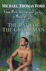 Title: The Path Of The Green Man: Gay Men, Wicca and Living a Magical Life, Author: Michael Thomas Ford