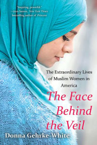 Title: The Face Behind the Veil: The Extraordinary Lives of Muslim Women in America, Author: Donna Gehrke - White