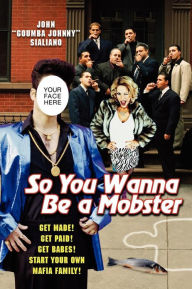 Title: So You Wanna be A Mobster: Get Made, Get Paid, Get Babes, Author: John Sialiano