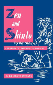 Title: Zen and Shinto: A History of Japanese Philosophy, Author: Chikao Fujisawa Dr