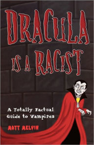 Title: Dracula Is a Racist: A Totally Factual Guide to Vampires, Author: Matt Melvin