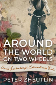 Title: Around The World On Two Wheels: Annie Londonderry's Extraordinary Ride, Author: Peter Zheutlin