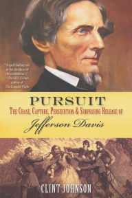 Title: Pursuit:: The Chase, Capture, Persecution & Surprising Release of Jefferson Davis, Author: Clint Johnson