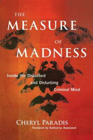 Title: The Measure of Madness: Inside the Disturbed and Disturbing Criminal Mind, Author: Cheryl Paradis