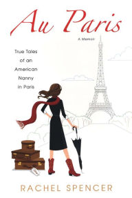 Title: Au Paris: True Tales Of An American Nanny In Paris, Author: Rachel Spencer