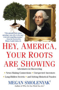 Title: Hey, America, Your Roots Are Showing:: Adventures in Discovering News-Making Connections, Unexpected Ancestors, and Long-Hidden Secrets, and Solving Historical Puzzles, Author: Megan Smolenyak