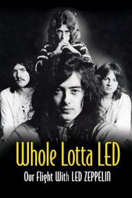 Title: Whole Lotta Led: Our Flight With Led Zeppelin, Author: Ralph Hulett