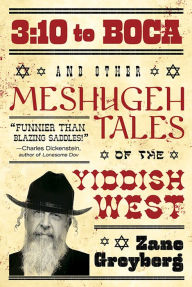 Title: 3:10 to Boca and Other Meshugeh Tales of the Yiddish West, Author: Zane Greyberg