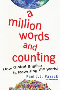 Title: A Million Words And Counting: How Global English Is Rewriting The World, Author: Paul J.J. Payack