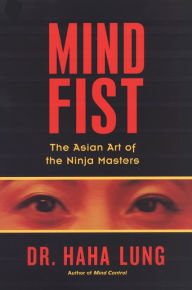 Title: Mind Fist:: The Asian Art of the Ninja Masters, Author: Dr. Haha Lung