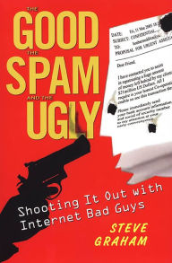Title: The Good, Spam, And Ugly: Shooting It Out With Internet Bad Guys, Author: Steve Graham