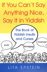 Title: If You Can't Say Anything Nice, Say It in Yiddish, Author: Lita Epstein