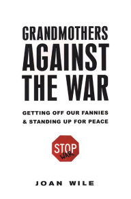 Title: Grandmothers Against the War:: Getting Off Our Fannies And Standing Up For Peace, Author: Joan Wile
