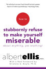 How To Stubbornly Refuse To Make Yourself Miserable About Anything-yes, Anything!,: Revised And Updated