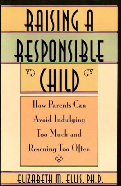 Raising a Responsible Child:: How Parents Can Avoid Indulging Too Much and Rescuing Too Often